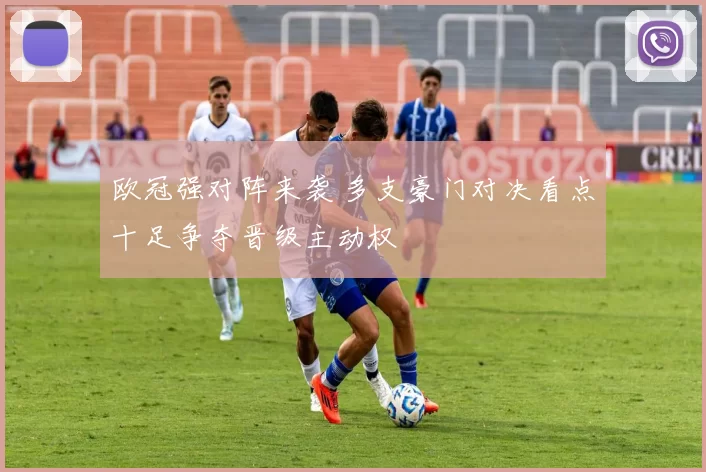 欧冠强对阵来袭 多支豪门对决看点十足争夺晋级主动权