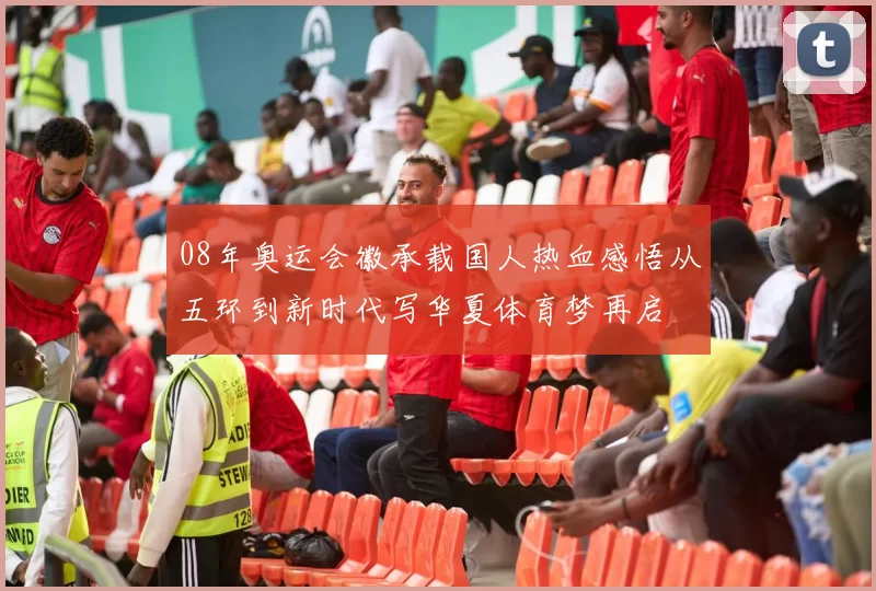 08年奥运会徽承载国人热血感悟从五环到新时代写华夏体育梦再启