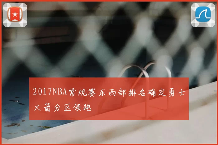 2017NBA常规赛东西部排名确定勇士火箭分区领跑