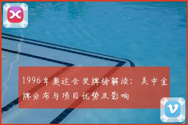 1996年奥运会奖牌榜解读：美中金牌分布与项目优势及影响