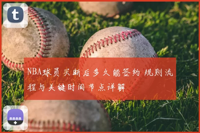 NBA球员买断后多久能签约 规则流程与关键时间节点详解