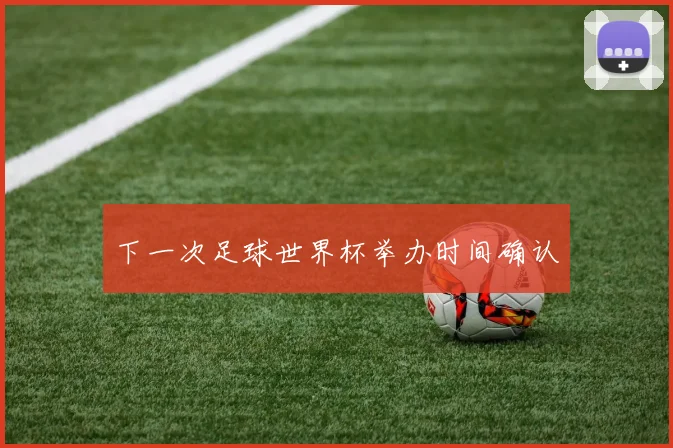 下一次足球世界杯举办时间确认