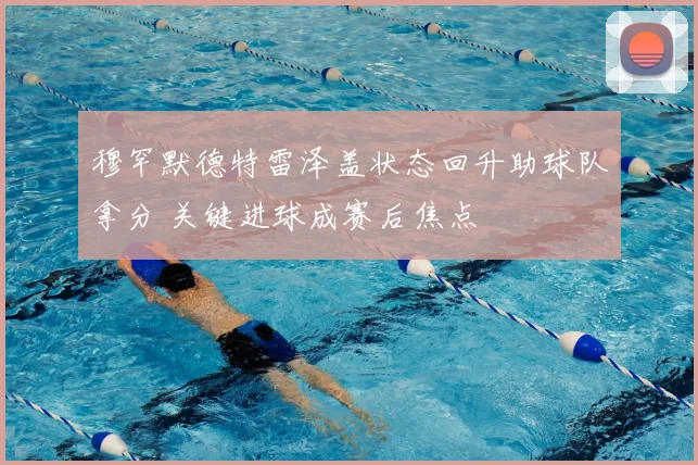 穆罕默德特雷泽盖状态回升助球队拿分 关键进球成赛后焦点
