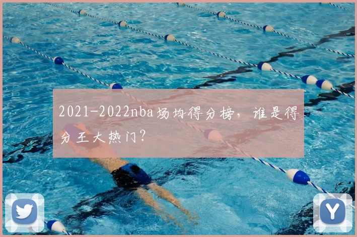 2021-2022nba场均得分榜，谁是得分王大热门？