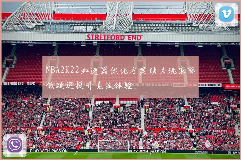 NBA2K22加速器优化方案助力玩家降低延迟提升竞技体验
