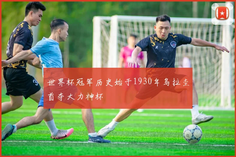世界杯冠军历史始于1930年乌拉圭首夺大力神杯