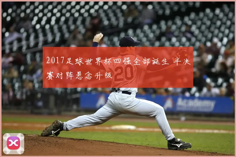 2017足球世界杯四强全部诞生 半决赛对阵悬念升级