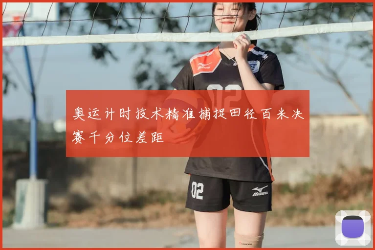 奥运计时技术精准捕捉田径百米决赛千分位差距