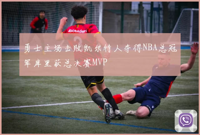 勇士主场击败凯尔特人夺得NBA总冠军库里获总决赛MVP