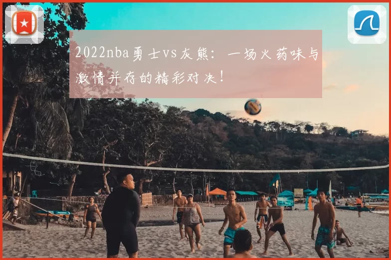 2022nba勇士vs灰熊：一场火药味与激情并存的精彩对决！