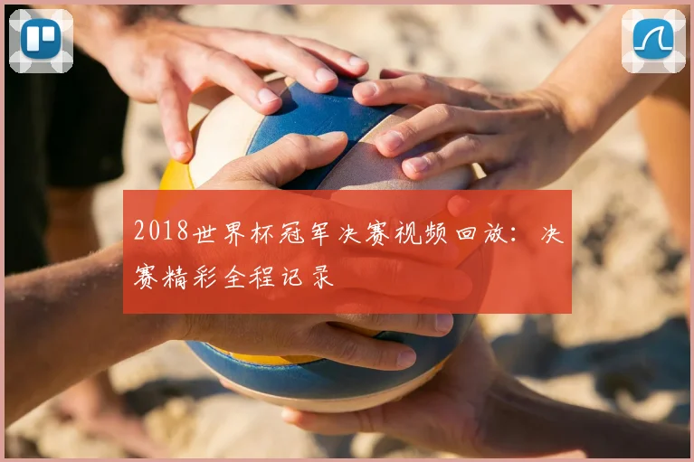 2018世界杯冠军决赛视频回放:决赛精彩全程记录