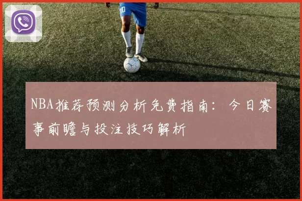 NBA推荐预测分析免费指南：今日赛事前瞻与投注技巧解析