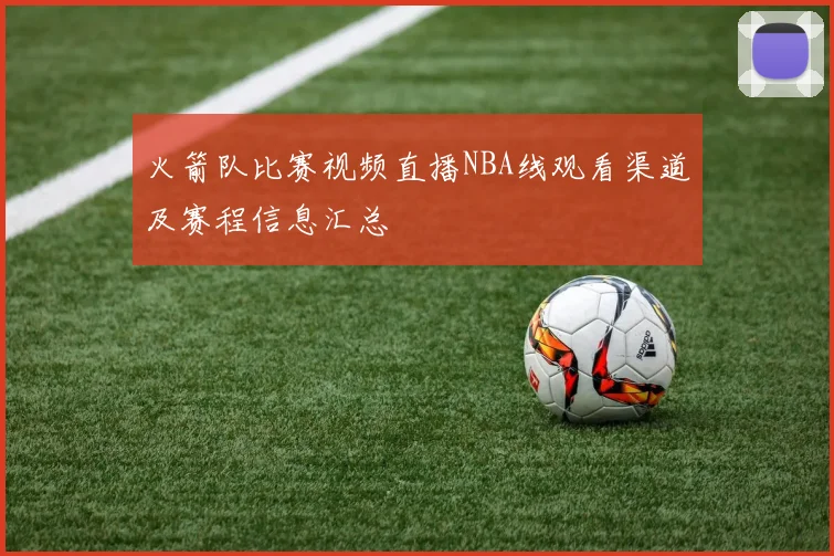 火箭队比赛视频直播NBA线观看渠道及赛程信息汇总