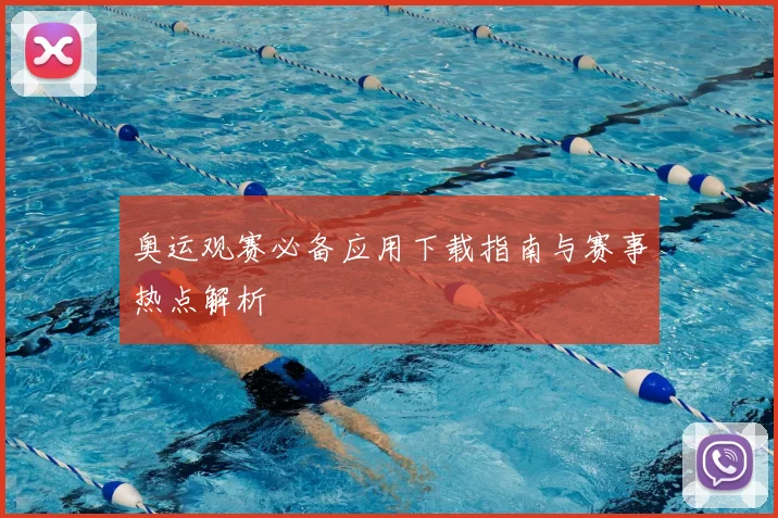 奥运观赛必备应用下载指南与赛事热点解析