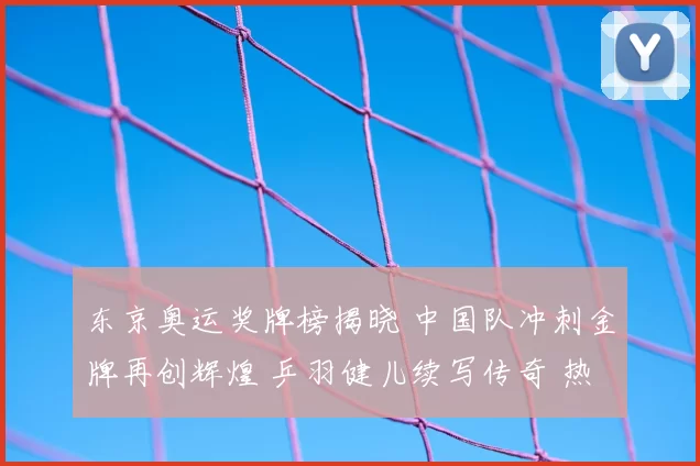 东京奥运奖牌榜揭晓 中国队冲刺金牌再创辉煌 乒羽健儿续写传奇 热潮