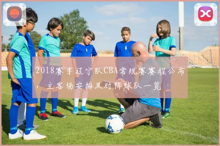2018赛季辽宁队CBA常规赛赛程公布，主客场安排及对阵球队一览