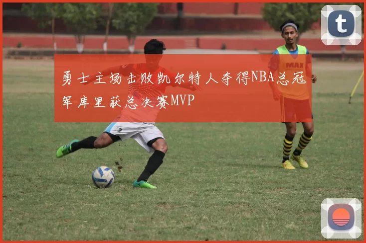 勇士主场击败凯尔特人夺得NBA总冠军库里获总决赛MVP