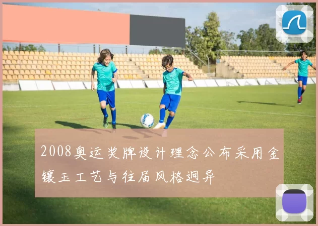 2008奥运奖牌设计理念公布采用金镶玉工艺与往届风格迥异