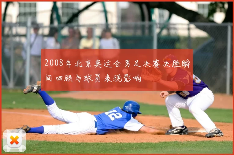 2008年北京奥运会男足决赛决胜瞬间回顾与球员表现影响