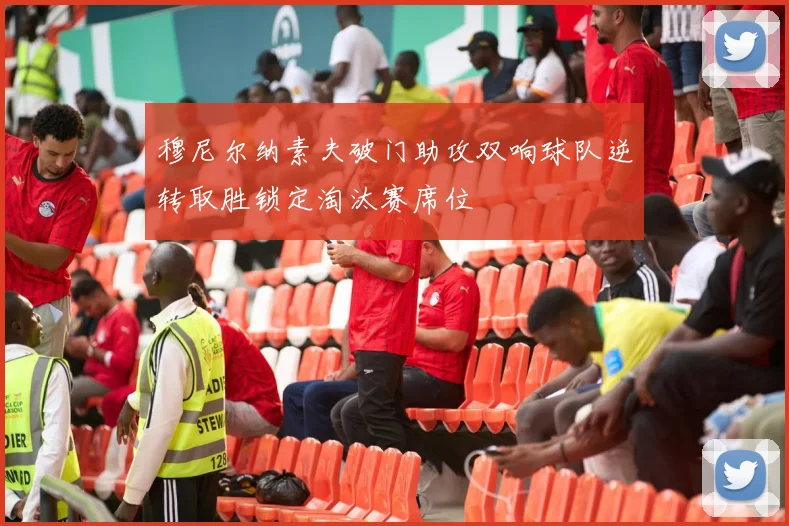 穆尼尔纳素夫破门助攻双响球队逆转取胜锁定淘汰赛席位