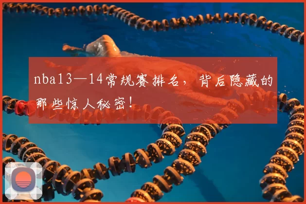 nba13—14常规赛排名，背后隐藏的那些惊人秘密！