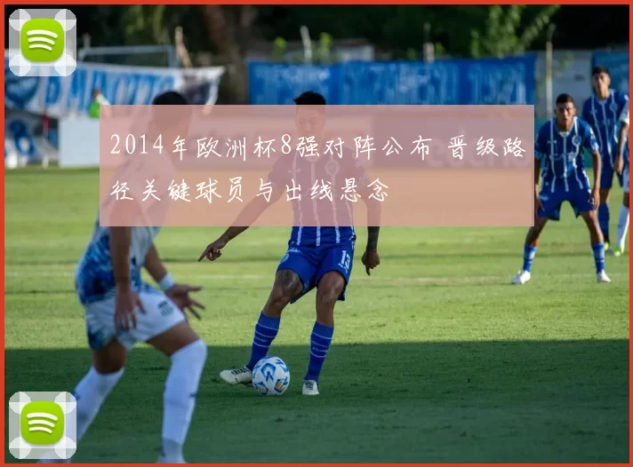 2014年欧洲杯8强对阵公布 晋级路径关键球员与出线悬念