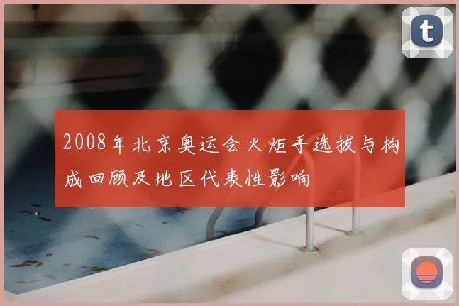 2008年北京奥运会火炬手选拔与构成回顾及地区代表性影响