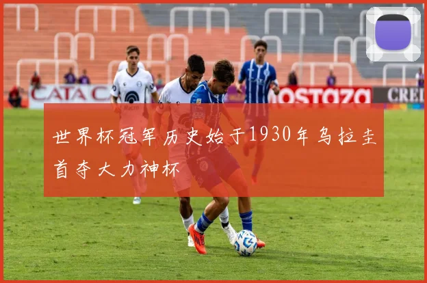 世界杯冠军历史始于1930年乌拉圭首夺大力神杯