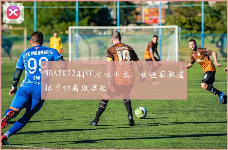 NBA2K22刷VC方法汇总:快速获取虚拟币的有效途径